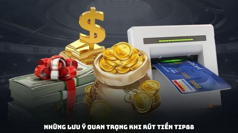 Những lưu ý quan trọng khi rút tiền Tip88
