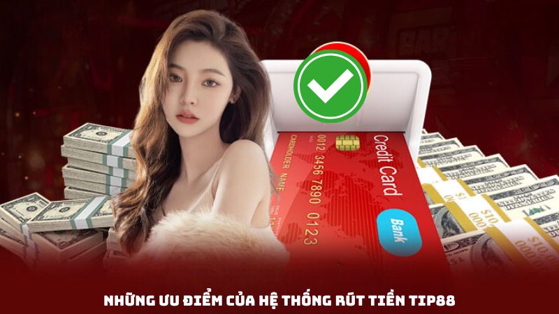 Những ưu điểm của hệ thống rút tiền Tip88